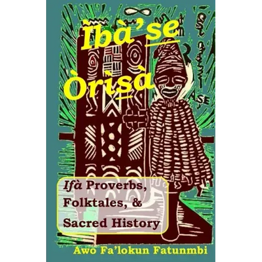 Iba Se Orisa: Ifa Proverbs, Folktales, Sacred History And Prayer