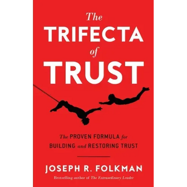The Trifecta of Trust: The Proven Formula for Building and Restoring Trust