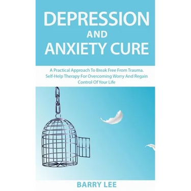 Depression and Anxiety Cure: A practical approach to break free from trauma. Self-help therapy for overcoming worry and regain control of your life