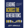 Leading Across Generations: A Guide to Managing and Motivating A Multi-Generational Workforce