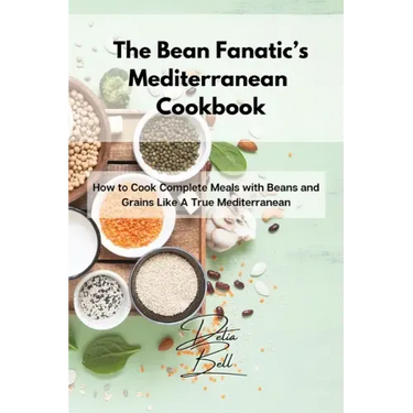 The Bean Fanatic's Mediterranean Cookbook: How to Cook Complete Meals with Beans and Grains Like A True Mediterranean