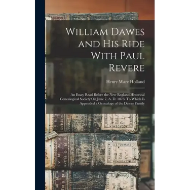 William Dawes and His Ride With Paul Revere: An Essay Read Before the New England Historical Genealogical Society On June 7, A. D. 1876: To Which Is A