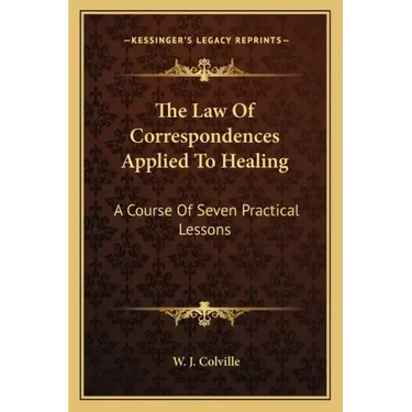 The Law of Correspondences Applied to Healing: A Course of Seven Practical Lessons