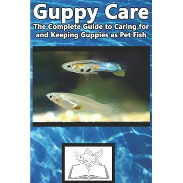 Guppy Care: The Complete Guide to Caring for and Keeping Guppies as Pet Fish