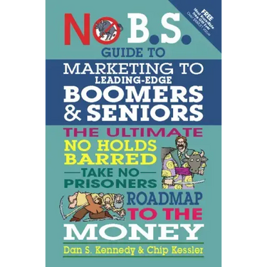 No B.S. Guide to Marketing to Leading Edge Boomers & Seniors: The Ultimate No Holds Barred Take No Prisoners Roadmap to the Money