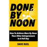 Done By Noon: How To Achieve More By Noon Than Other Entrepreneurs In A Full Day