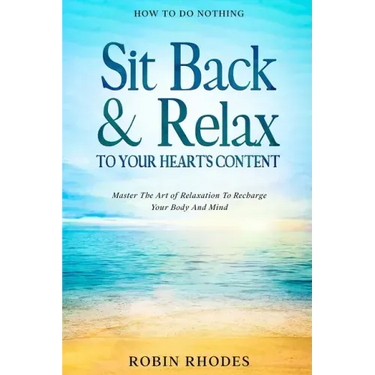 How To Do Nothing: Sit Back & Relax To Your Heart's Content - Master The Art of Relaxation To Recharge Your Body And Mind
