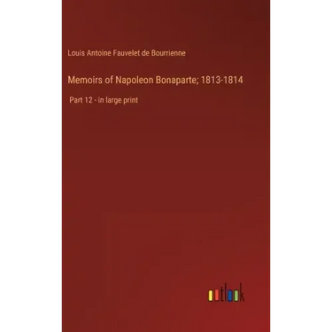 Memoirs of Napoleon Bonaparte; 1813-1814: Part 12 - in large print