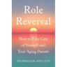 Role Reversal: How to Take Care of Yourself and Your Aging Parents