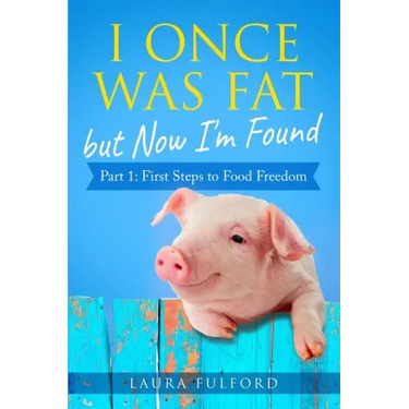 I Once Was Fat But Now I'm Found: Part 1 - First Steps to Food Freedom