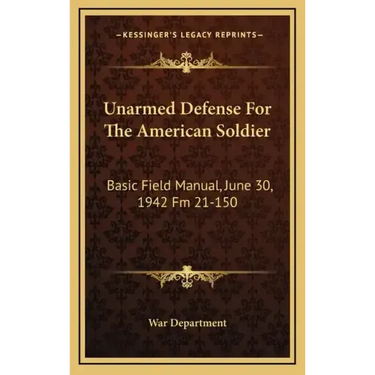 Unarmed Defense for the American Soldier: Basic Field Manual, June 30, 1942 FM 21-150