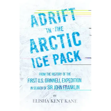 Adrift in the Arctic Ice Pack - From the History of the First U.S. Grinnell Expedition in Search of Sir John Franklin