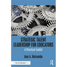 Strategic Talent Leadership for Educators: A Practical Toolkit