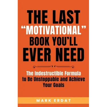 The Last "Motivational" Book You'll Ever Need: The Indestructible Formula to Be Unstoppable and Achieve Your Goals