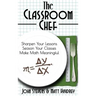 The Classroom Chef: Sharpen Your Lessons, Season Your Classes, and Make Math Meaningful