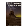 The Dynasties of Ancient Egypt: The History and Legacy of the Pharaohs from the Beginning of Egyptian Civilization to the Rise of Rome