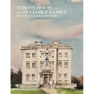 Tyrone House and the St George Family: The Story of an Anglo-Irish Family