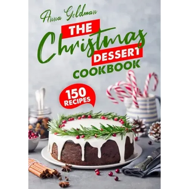 The Christmas Dessert Cookbook: 150 Insanely Delicious Desserts to Bake for the Holidays!