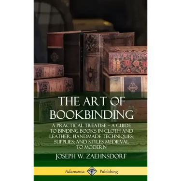 The Art of Bookbinding: A Practical Treatise - A Guide to Binding Books in Cloth and Leather; Handmade Techniques; Supplies; and Styles Mediev
