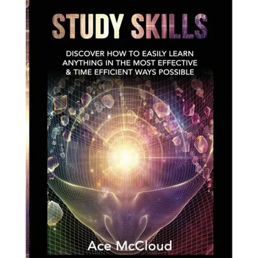Study Skills: Discover How To Easily Learn Anything In The Most Effective & Time Efficient Ways Possible