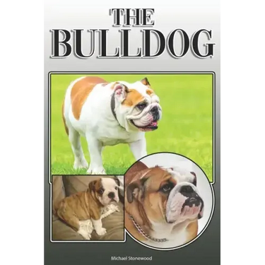 The Bulldog: A Complete and Comprehensive Owners Guide To: Buying, Owning, Health, Grooming, Training, Obedience, Understanding and Caring for Your Bu