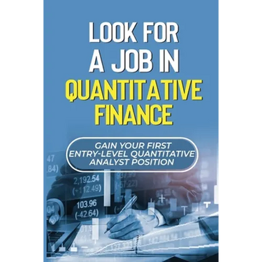 Look For A Job In Quantitative Finance: Gain Your First Entry-Level Quantitative Analyst Position: How To Become A Quant