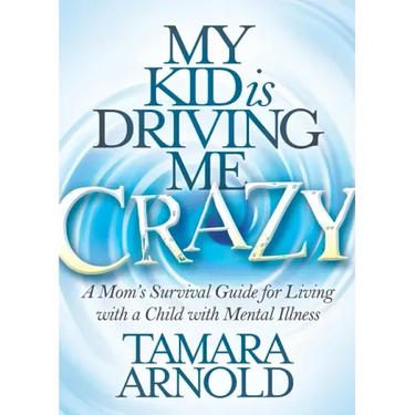 My Kid Is Driving Me Crazy: A Mom's Survival Guide for Living with a Child with Mental Illness
