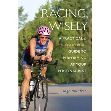 Racing Wisely: A Practical and Philosophical Guide to Performing at Your Personal Best