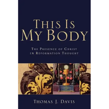 This Is My Body: The Presence of Christ in Reformation Thought