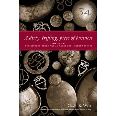 A Dirty, Trifling, Piece of Business Volume I: The Revolutionary War as Waged from Canada in 1781