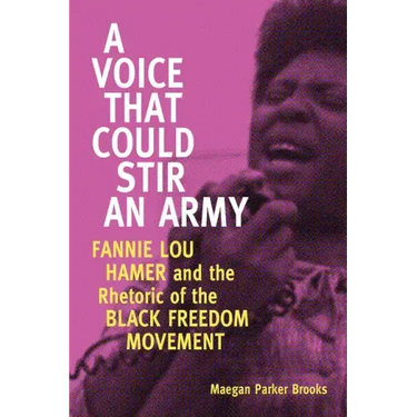 A Voice That Could Stir an Army: Fannie Lou Hamer and the Rhetoric of the Black Freedom Movement