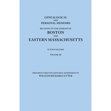 Genealogical and Personal Memoirs Relating to the Families of Boston and Eastern Massachusetts. in Four Volumes. Volume III