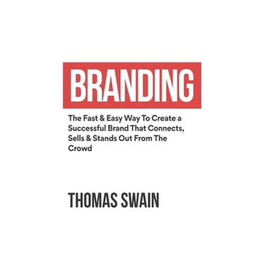 Branding: The Fast & Easy Way To Create a Successful Brand That Connects, Sells & Stands Out From The Crowd: The Fast & Easy Way