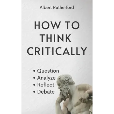 How to Think Critically: Question, Analyze, Reflect, Debate.