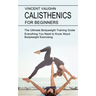 Calisthenics for Beginners: Everything You Need to Know About Bodyweight Exercising (The Ultimate Bodyweight Training Guide)