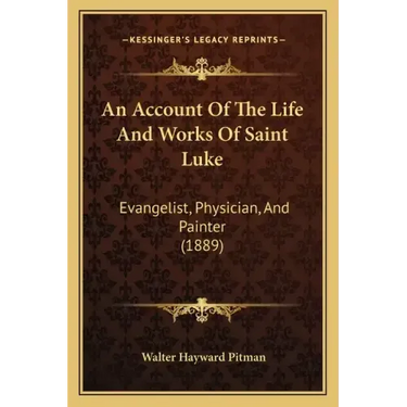 An Account Of The Life And Works Of Saint Luke: Evangelist, Physician, And Painter (1889)