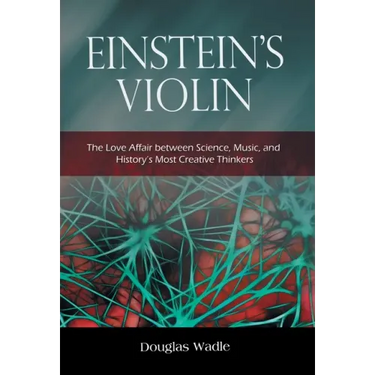 Einstein's Violin: The Love Affair Between Science, Music, and History's Most Creative Thinkers