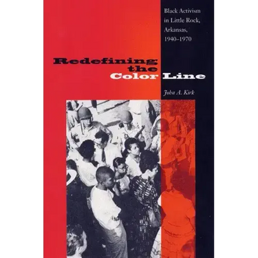 Redefining the Color Line: Black Activism in Little Rock, Arkansas, 1940-1970