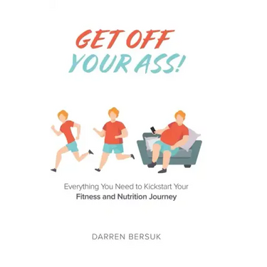 Get Off Your Ass!: Everything You Need to Kickstart Your Fitness and Nutrition Journey