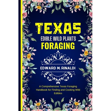 Texas Edible Wild Plants Foraging: A Comprehensive Texas Foraging Handbook for Finding and Cooking Wild Edibles
