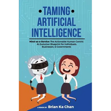 Taming Artificial Intelligence: Mind-as-a-Service: The Actionable Human-Centric AI Evolution Blueprint for Individuals, Businesses, & Governments