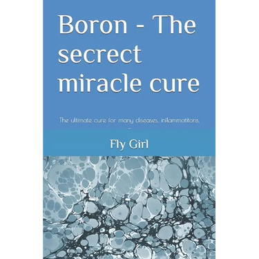 Boron - The secrect miracle cure: The ultimate cure for many diseases, inflammatitons, ...