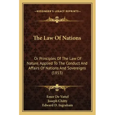 The Law Of Nations: Or Principles Of The Law Of Nature, Applied To The Conduct And Affairs Of Nations And Sovereigns (1853)