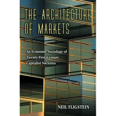 The Architecture of Markets: An Economic Sociology of Twenty-First-Century Capitalist Societies