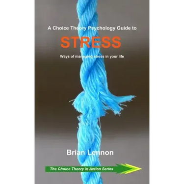 A Choice Theory Psychology Guide to Stress: Ways of managing stress in your life