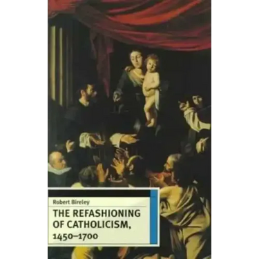 The Refashioning of Catholicism, 1450-1700