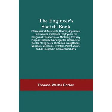 The Engineer'S Sketch-Book; Of Mechanical Movements, Devices, Appliances, Contrivances And Details Employed In The Design And Construction Of Machiner