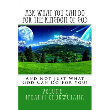 Ask What You Can Do For The Kingdom of God: And Not Just What God Can Do For You!