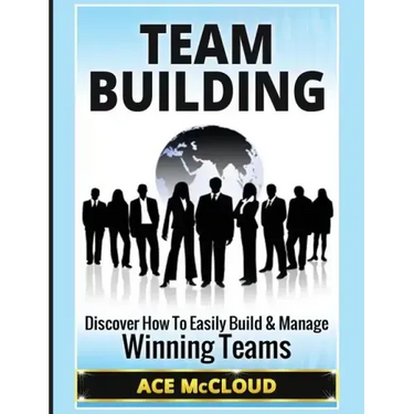 Team Building: Discover How To Easily Build & Manage Winning Teams