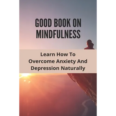 Good Book On Mindfulness: Learn How To Overcome Anxiety And Depression Naturally: Cognitive Behavioral Therapy Techniques